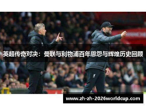 英超传奇对决：曼联与利物浦百年恩怨与辉煌历史回顾