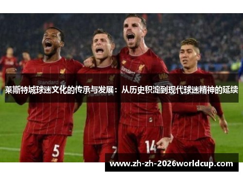 莱斯特城球迷文化的传承与发展：从历史积淀到现代球迷精神的延续