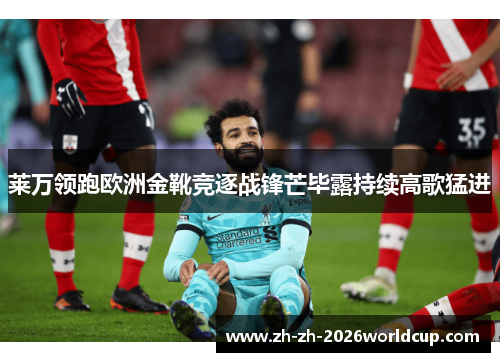 莱万领跑欧洲金靴竞逐战锋芒毕露持续高歌猛进