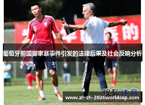 葡萄牙前国脚家暴事件引发的法律后果及社会反响分析