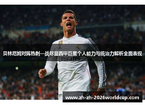 贝林厄姆对阵热刺一战尽显西甲巨星个人能力与统治力解析全面表现