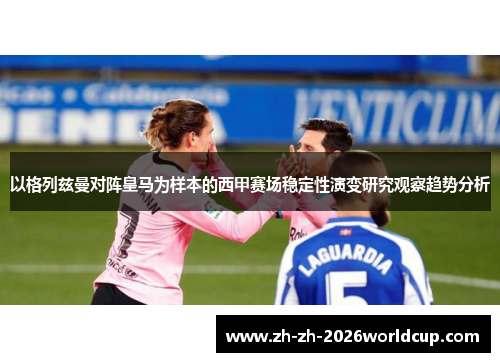 以格列兹曼对阵皇马为样本的西甲赛场稳定性演变研究观察趋势分析