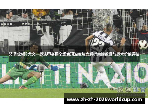 努涅斯对阵尤文一战法甲赛场全场表现深度复盘解析关键数据与战术价值评估 努涅斯对阵尤文一战法甲赛场全场表现深度复盘解析关键数据与战术价值评估