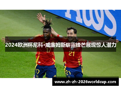 2024欧洲杯尼科·威廉姆斯崭露锋芒展现惊人潜力 2024欧洲杯尼科·威廉姆斯崭露锋芒展现惊人潜力