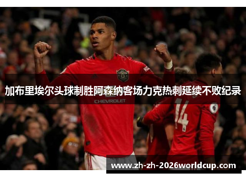 加布里埃尔头球制胜阿森纳客场力克热刺延续不败纪录 加布里埃尔头球制胜阿森纳客场力克热刺延续不败纪录