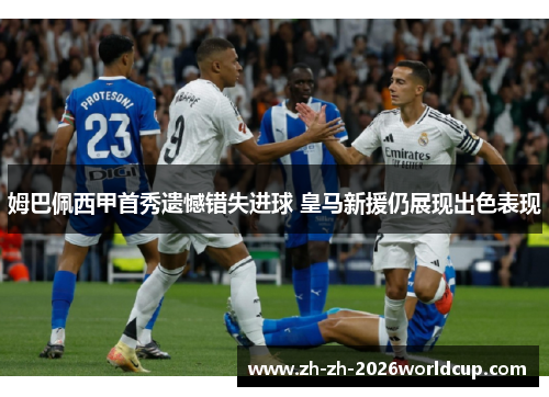 姆巴佩西甲首秀遗憾错失进球 皇马新援仍展现出色表现