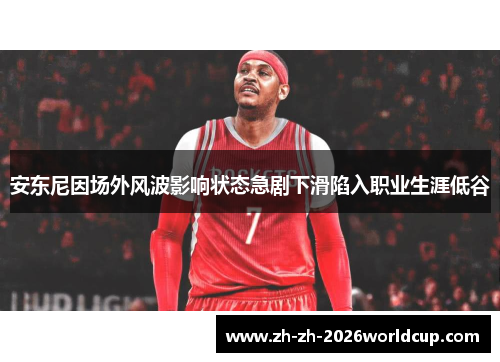 安东尼因场外风波影响状态急剧下滑陷入职业生涯低谷