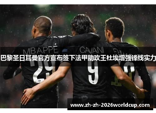 巴黎圣日耳曼官方宣布签下法甲助攻王杜埃增强锋线实力 巴黎圣日耳曼官方宣布签下法甲助攻王杜埃增强锋线实力