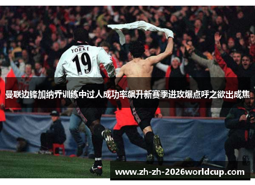 曼联边锋加纳乔训练中过人成功率飙升新赛季进攻爆点呼之欲出成焦 曼联边锋加纳乔训练中过人成功率飙升新赛季进攻爆点呼之欲出成焦