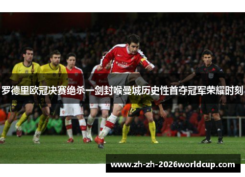 罗德里欧冠决赛绝杀一剑封喉曼城历史性首夺冠军荣耀时刻 罗德里欧冠决赛绝杀一剑封喉曼城历史性首夺冠军荣耀时刻