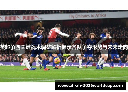 英超争四关键战术调整解析揭示各队争夺形势与未来走向 英超争四关键战术调整解析揭示各队争夺形势与未来走向