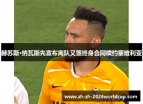 赫苏斯·纳瓦斯先宣布离队又签终身合同续约塞维利亚 赫苏斯·纳瓦斯先宣布离队又签终身合同续约塞维利亚