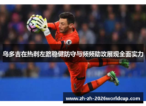 乌多吉在热刺左路稳健防守与频频助攻展现全面实力 乌多吉在热刺左路稳健防守与频频助攻展现全面实力
