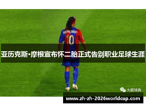 亚历克斯·摩根宣布怀二胎正式告别职业足球生涯 亚历克斯·摩根宣布怀二胎正式告别职业足球生涯