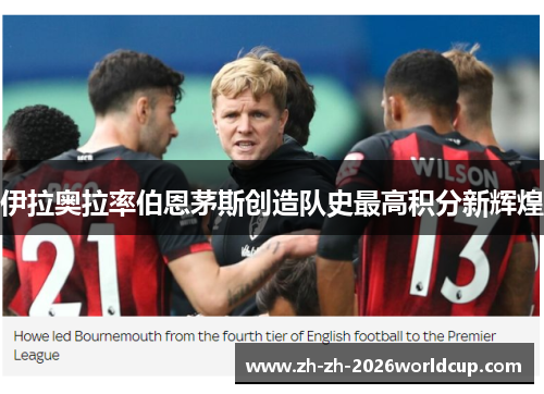 伊拉奥拉率伯恩茅斯创造队史最高积分新辉煌 伊拉奥拉率伯恩茅斯创造队史最高积分新辉煌