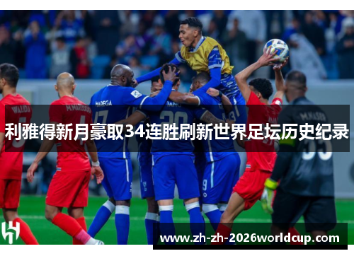 利雅得新月豪取34连胜刷新世界足坛历史纪录 利雅得新月豪取34连胜刷新世界足坛历史纪录