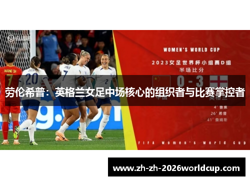 劳伦希普:英格兰女足中场核心的组织者与比赛掌控者 劳伦希普:英格兰女足中场核心的组织者与比赛掌控者