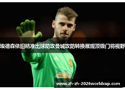 埃德森依旧精准出球助攻曼城攻防转换展现顶级门将视野