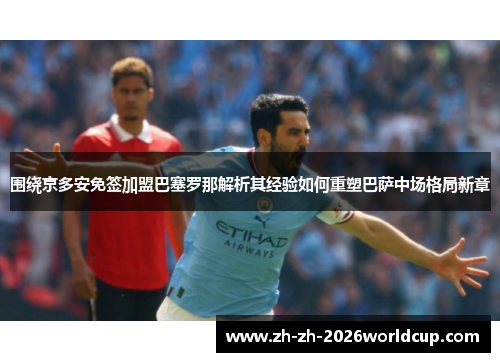 围绕京多安免签加盟巴塞罗那解析其经验如何重塑巴萨中场格局新章 围绕京多安免签加盟巴塞罗那解析其经验如何重塑巴萨中场格局新章