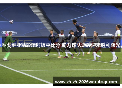 塞戈维亚精彩爆射扳平比分 助力球队逆袭迎来胜利曙光