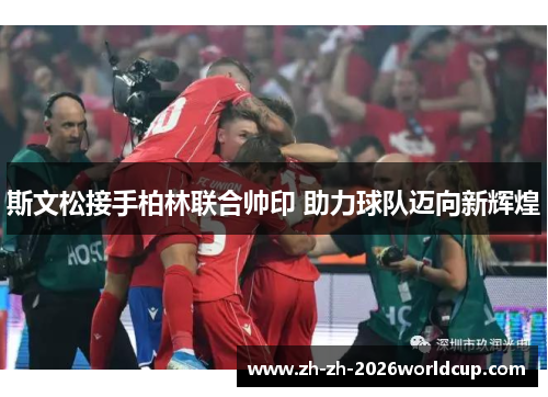 斯文松接手柏林联合帅印 助力球队迈向新辉煌