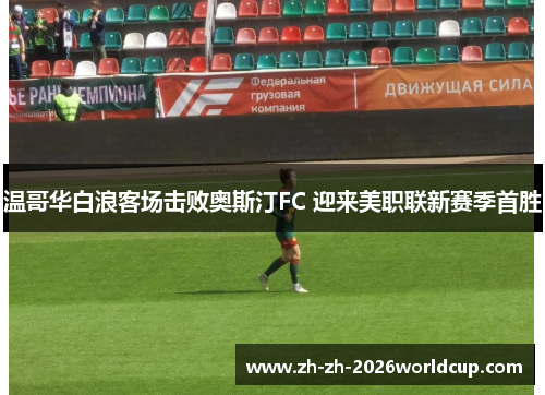 温哥华白浪客场击败奥斯汀FC 迎来美职联新赛季首胜