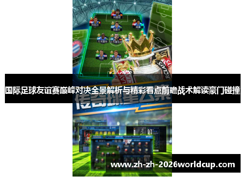 国际足球友谊赛巅峰对决全景解析与精彩看点前瞻战术解读豪门碰撞 国际足球友谊赛巅峰对决全景解析与精彩看点前瞻战术解读豪门碰撞