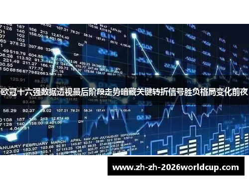 欧冠十六强数据透视最后阶段走势暗藏关键转折信号胜负格局变化前夜 欧冠十六强数据透视最后阶段走势暗藏关键转折信号胜负格局变化前夜