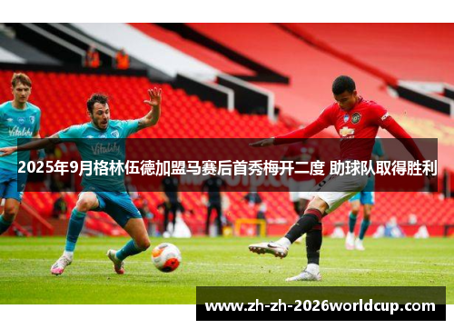 2025年9月格林伍德加盟马赛后首秀梅开二度 助球队取得胜利 2025年9月格林伍德加盟马赛后首秀梅开二度 助球队取得胜利