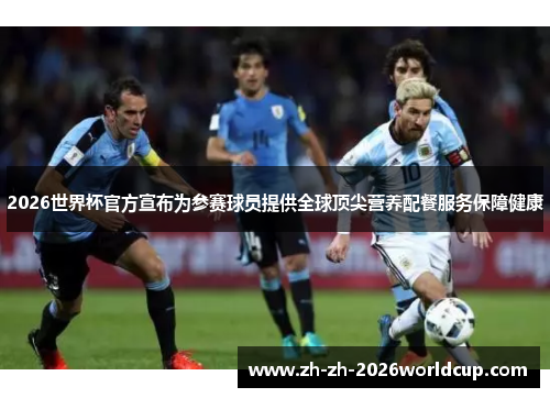 2026世界杯官方宣布为参赛球员提供全球顶尖营养配餐服务保障健康 2026世界杯官方宣布为参赛球员提供全球顶尖营养配餐服务保障健康
