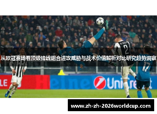 从欧冠赛场看顶级锋线组合进攻威胁与战术价值解析对比研究趋势洞察 从欧冠赛场看顶级锋线组合进攻威胁与战术价值解析对比研究趋势洞察