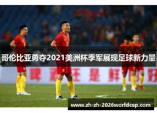 哥伦比亚勇夺2021美洲杯季军展现足球新力量