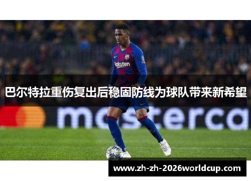巴尔特拉重伤复出后稳固防线为球队带来新希望 巴尔特拉重伤复出后稳固防线为球队带来新希望
