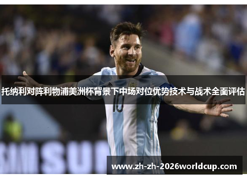 托纳利对阵利物浦美洲杯背景下中场对位优势技术与战术全面评估