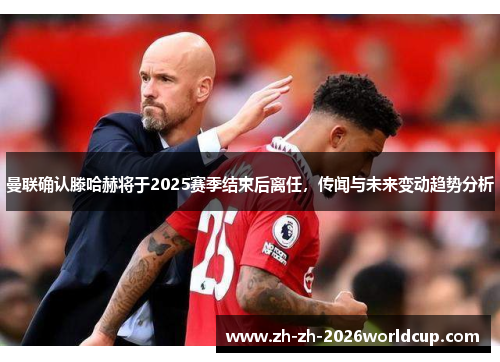 曼联确认滕哈赫将于2025赛季结束后离任,传闻与未来变动趋势分析 曼联确认滕哈赫将于2025赛季结束后离任,传闻与未来变动趋势分析