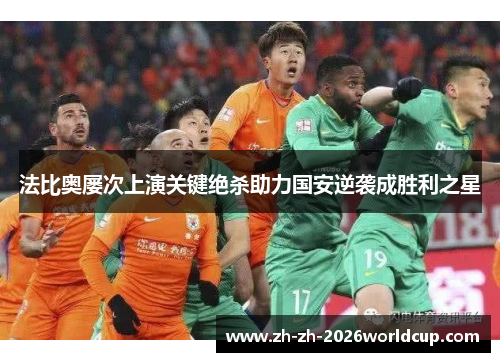 法比奥屡次上演关键绝杀助力国安逆袭成胜利之星 法比奥屡次上演关键绝杀助力国安逆袭成胜利之星