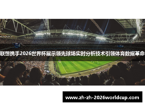 联想携手2026世界杯展示领先球场实时分析技术引领体育数据革命 联想携手2026世界杯展示领先球场实时分析技术引领体育数据革命
